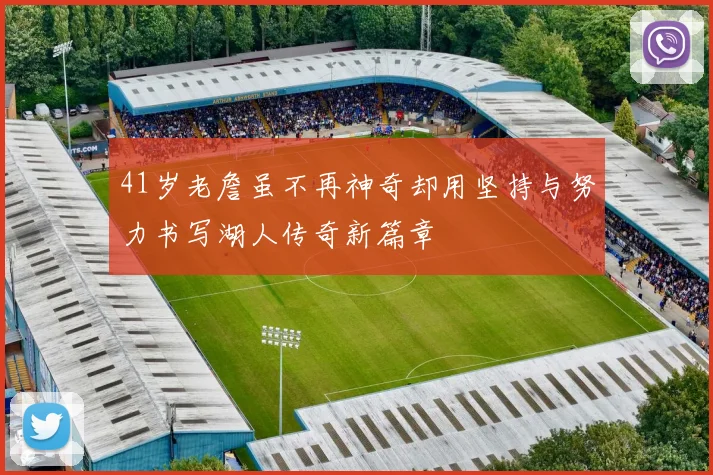 41岁老詹虽不再神奇却用坚持与努力书写湖人传奇新篇章