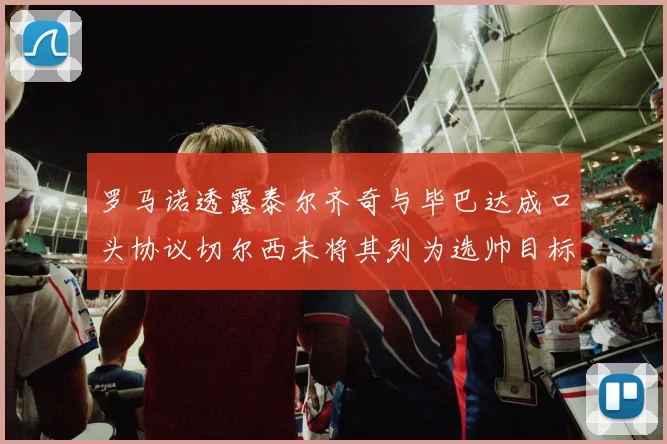 罗马诺透露泰尔齐奇与毕巴达成口头协议切尔西未将其列为选帅目标