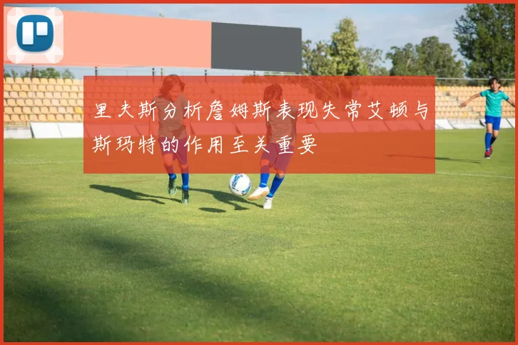里夫斯分析詹姆斯表现失常艾顿与斯玛特的作用至关重要