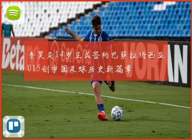 李昊炎14岁正式签约巴萨拉玛西亚U15创中国足球历史新篇章