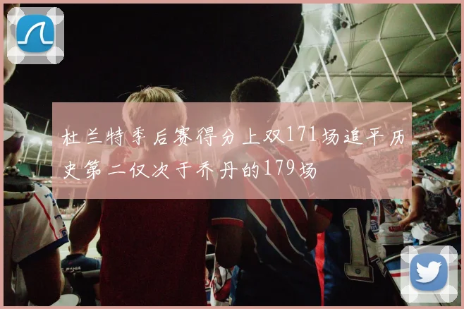杜兰特季后赛得分上双171场追平历史第二仅次于乔丹的179场