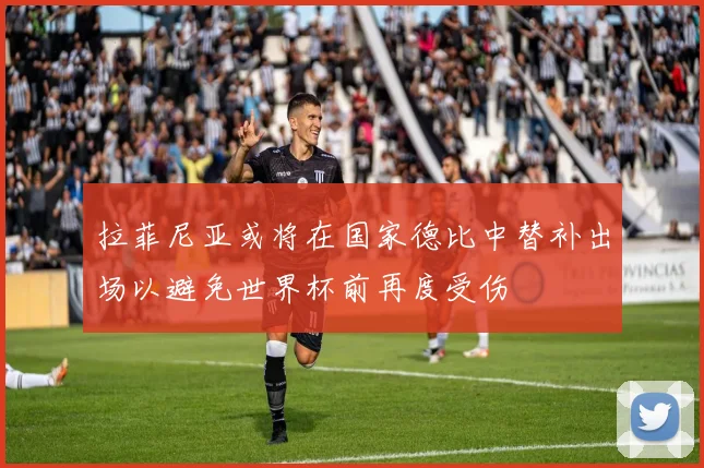 拉菲尼亚或将在国家德比中替补出场以避免世界杯前再度受伤