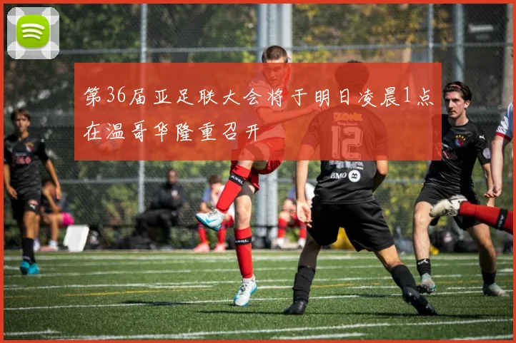 第36届亚足联大会将于明日凌晨1点在温哥华隆重召开