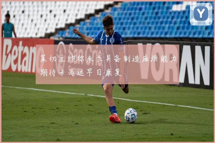 莱切主帅称米兰具备制造麻烦能力期待卡马达早日康复