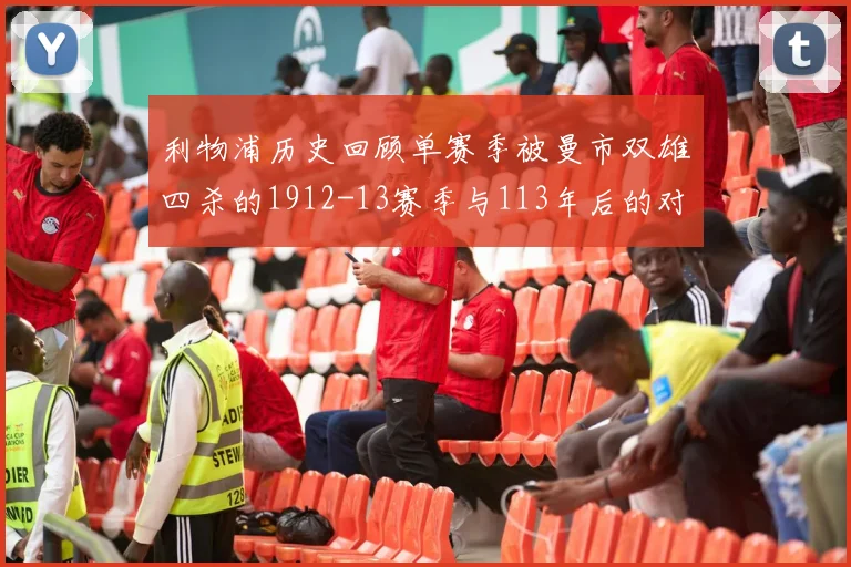 利物浦历史回顾单赛季被曼市双雄四杀的1912-13赛季与113年后的对比