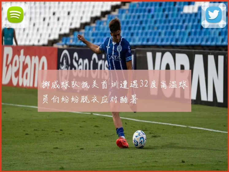 挪威球队抵美首训遭遇32度高温球员们纷纷脱衣应对酷暑