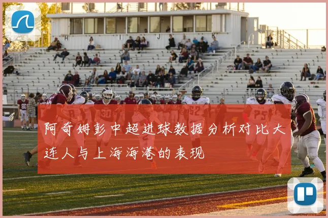 阿奇姆彭中超进球数据分析对比大连人与上海海港的表现