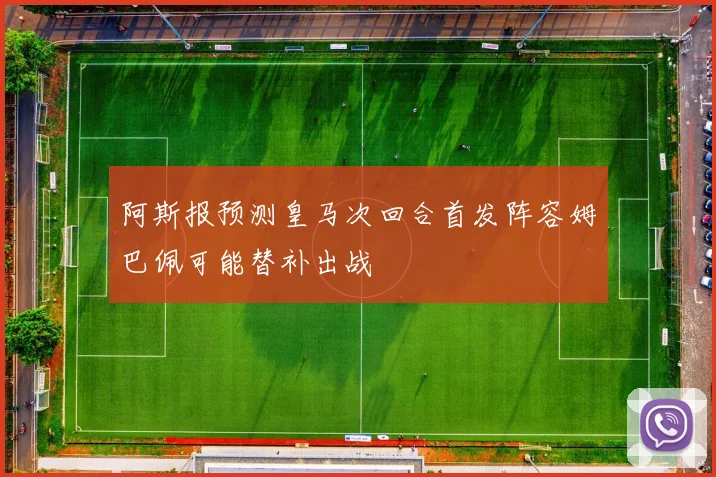 阿斯报预测皇马次回合首发阵容姆巴佩可能替补出战