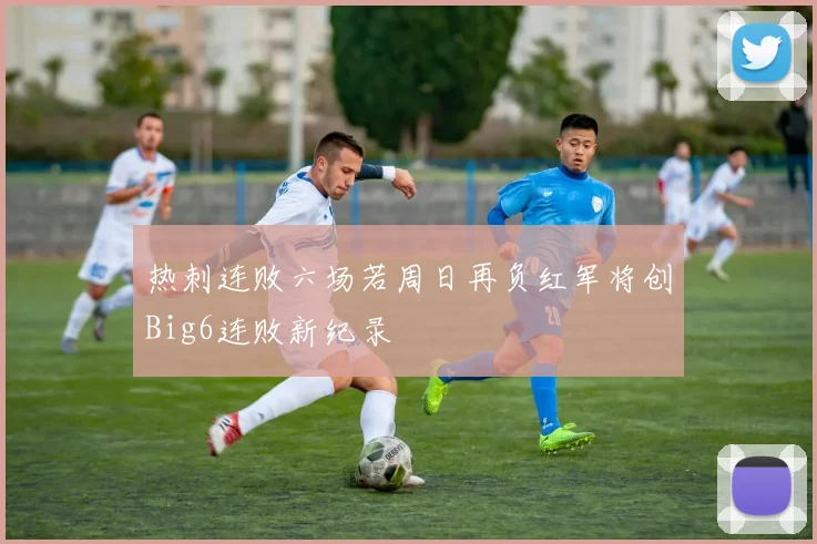 热刺连败六场若周日再负红军将创Big6连败新纪录
