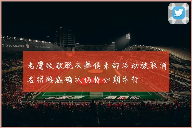 老鹰致敬脱衣舞俱乐部活动被取消名宿路威确认仍将如期举行