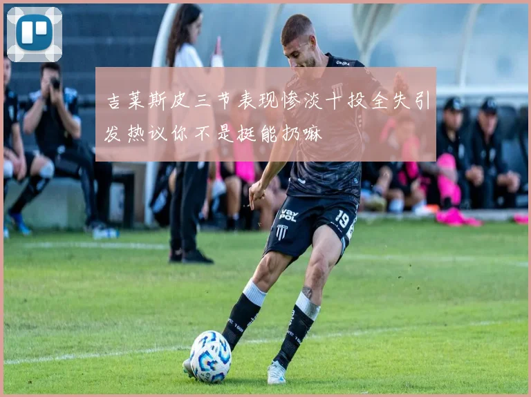 吉莱斯皮三节表现惨淡十投全失引发热议你不是挺能扔嘛