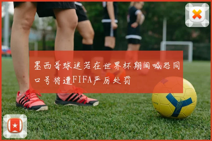 墨西哥球迷若在世界杯期间喊恐同口号将遭FIFA严厉处罚