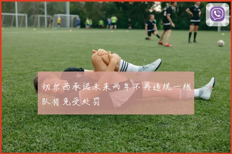 切尔西承诺未来两年不再违规一线队将免受处罚