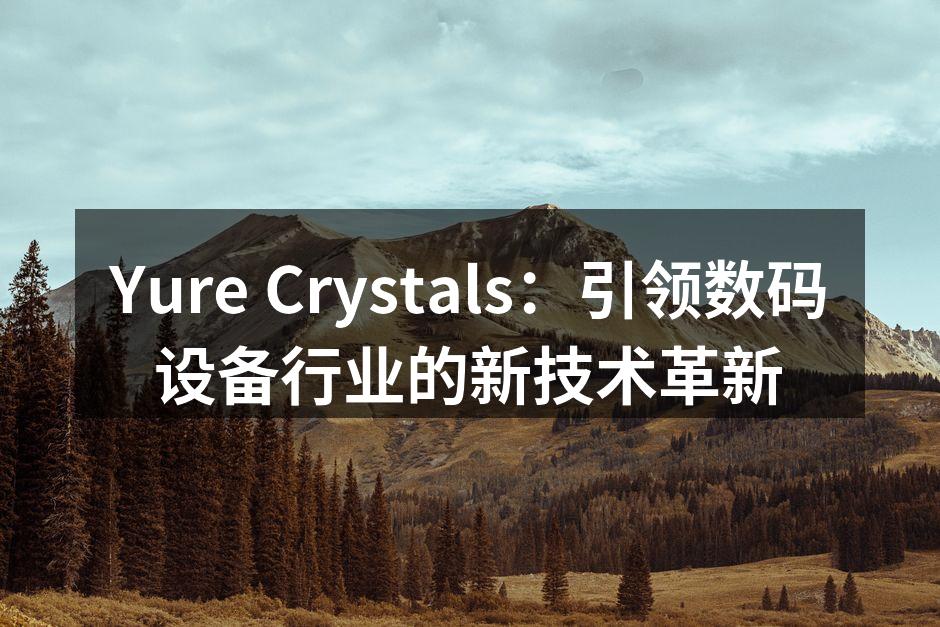 Yure Crystals：引领数码设备行业的新技术革新