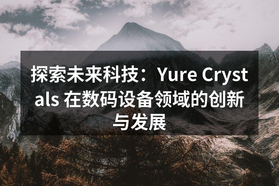 探索未来科技：Yure Crystals 在数码设备领域的创新与发展