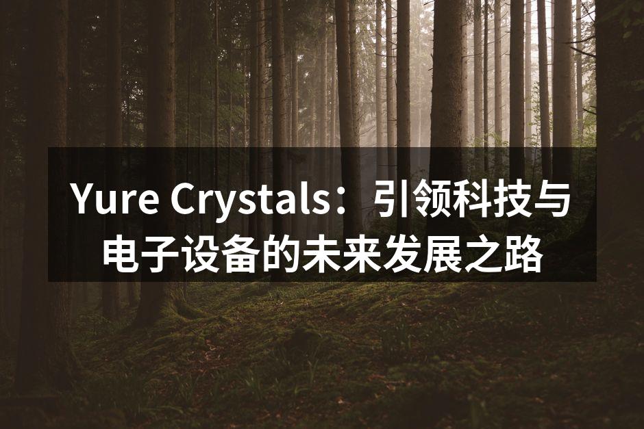 Yure Crystals：引领科技与电子设备的未来发展之路
