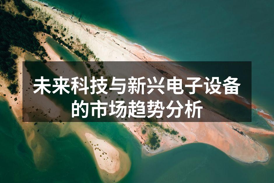 未来科技与新兴电子设备的市场趋势分析