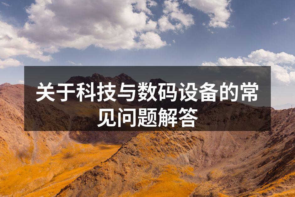 关于科技与数码设备的常见问题解答