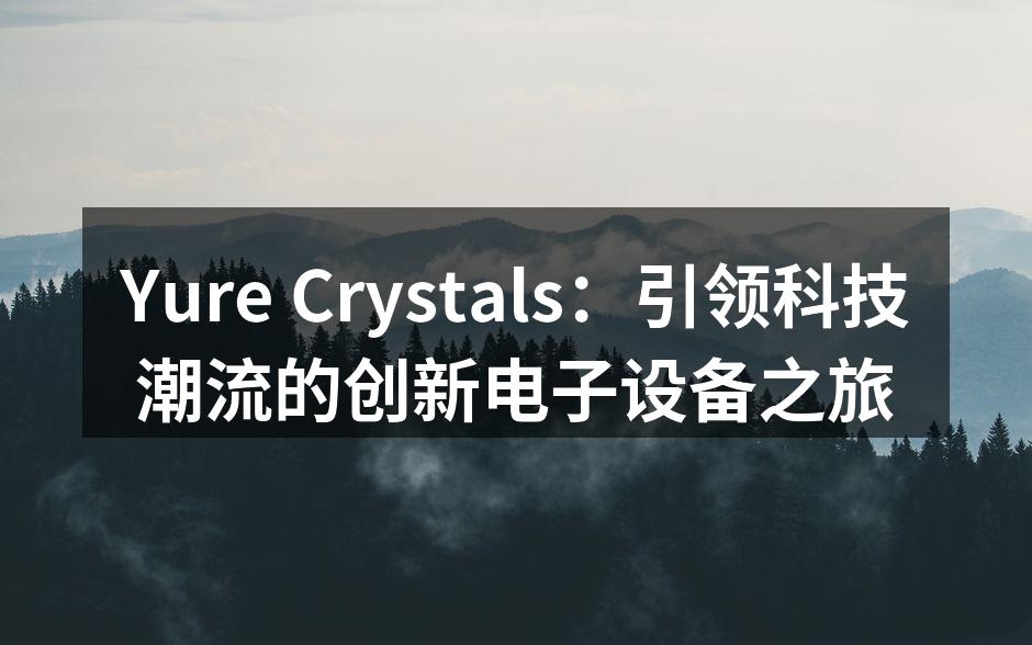 Yure Crystals：引领科技潮流的创新电子设备之旅